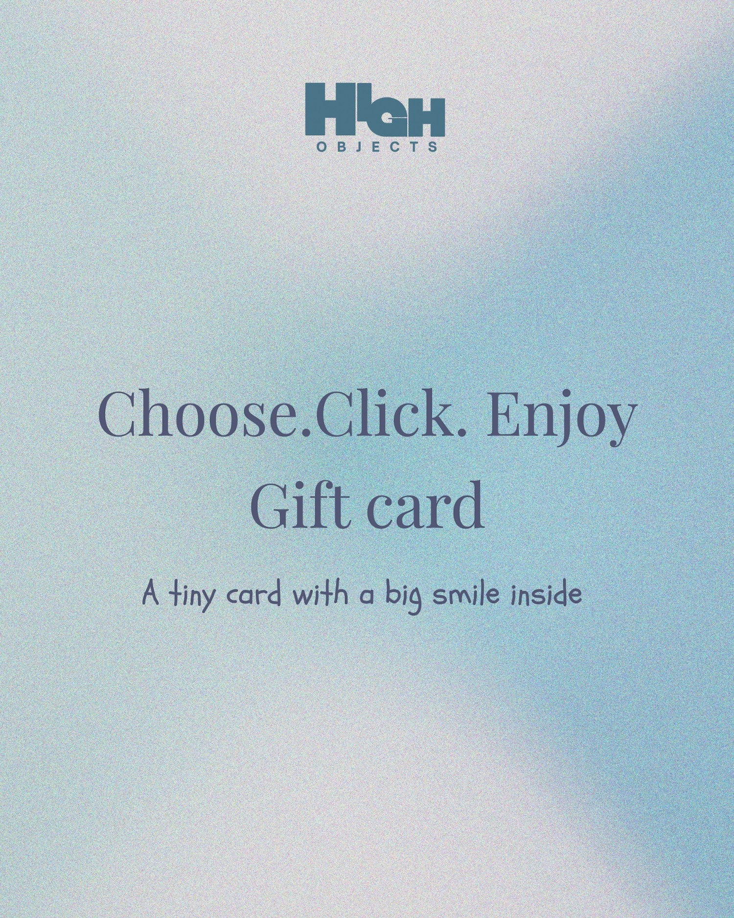 High Objects e-gift card for someone special, choose, click, enjoy, a tiny card with a big smile inside.